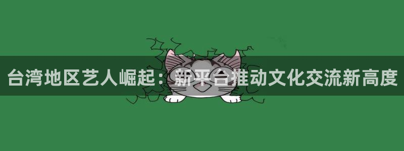 卧龙娱乐怎么样：台湾地区艺人崛起：新平台推动文化交流新高度