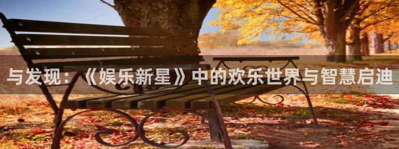 卧龙娱乐怎么样：与发现：《娱乐新星》中的欢乐世界与智慧启迪