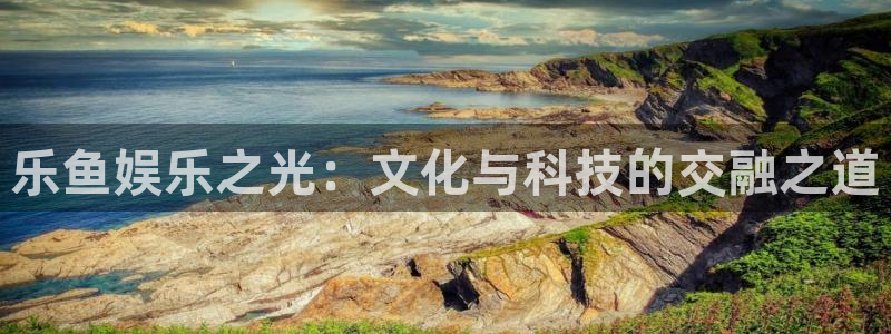 卧龙娱乐：乐鱼娱乐之光：文化与科技的交融之道