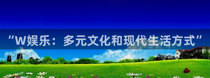 卧龙娱乐登录入口：“W娱乐：多元文化和现代生活方式”